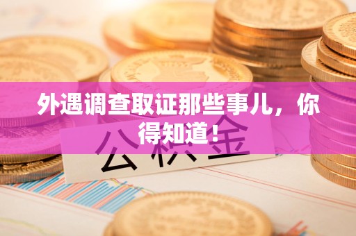 长泰外遇调查取证那些事儿，你得知道！