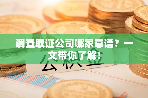 长泰调查取证公司哪家靠谱？一文带你了解！