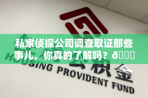长泰私家侦探公司调查取证那些事儿，你真的了解吗？😎