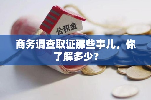 长泰商务调查取证那些事儿，你了解多少？