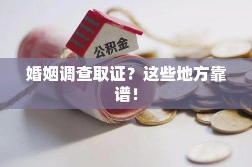 长泰婚姻调查取证？这些地方靠谱！