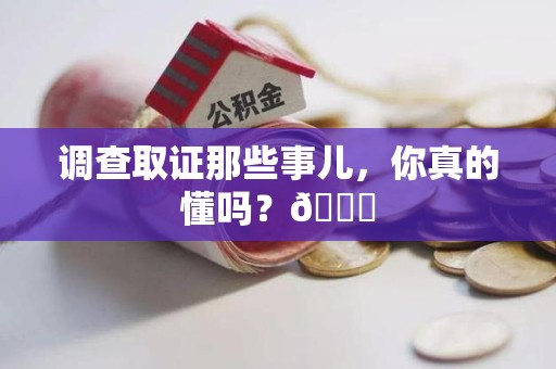 长泰调查取证那些事儿，你真的懂吗？😎