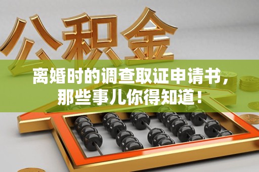 长泰离婚时的调查取证申请书，那些事儿你得知道！