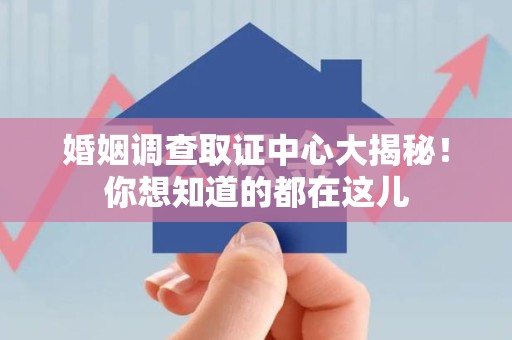 长泰婚姻调查取证中心大揭秘！你想知道的都在这儿