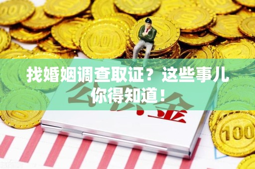 长泰找婚姻调查取证？这些事儿你得知道！