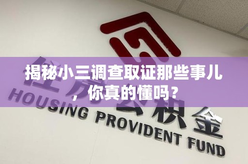 长泰揭秘小三调查取证那些事儿，你真的懂吗？