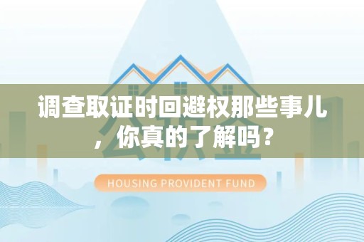长泰调查取证时回避权那些事儿，你真的了解吗？