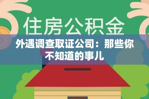 长泰外遇调查取证公司：那些你不知道的事儿