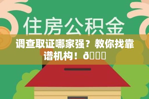 长泰调查取证哪家强？教你找靠谱机构！😎