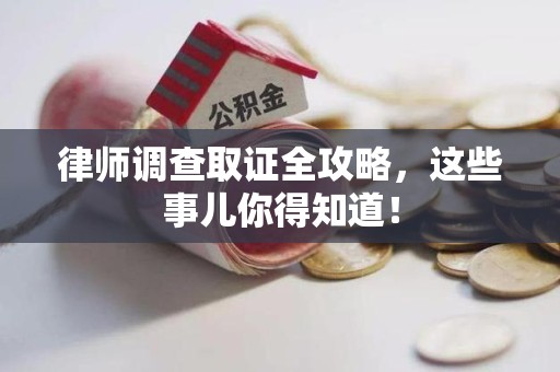 长泰律师调查取证全攻略，这些事儿你得知道！
