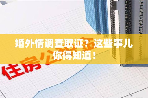 长泰婚外情调查取证？这些事儿你得知道！