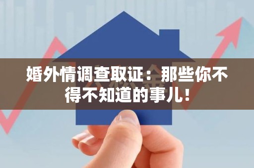 长泰婚外情调查取证：那些你不得不知道的事儿！