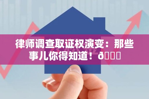 长泰律师调查取证权演变：那些事儿你得知道！😎