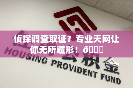 长泰侦探调查取证？专业天网让你无所遁形！😎