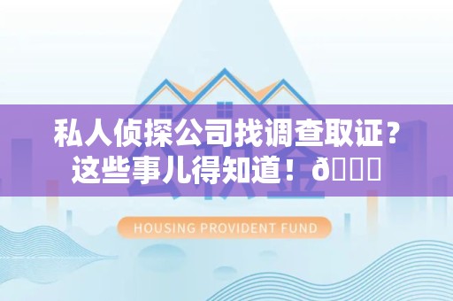 长泰私人侦探公司找调查取证？这些事儿得知道！😎