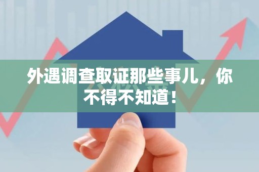 长泰外遇调查取证那些事儿，你不得不知道！