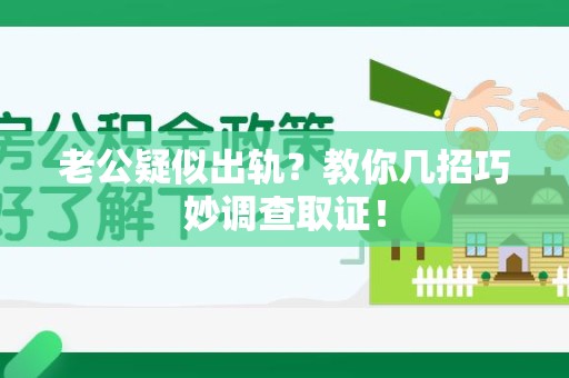 长泰老公疑似出轨？教你几招巧妙调查取证！