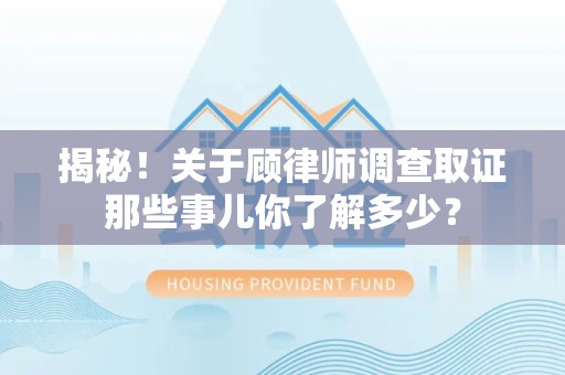 长泰揭秘！关于顾律师调查取证那些事儿你了解多少？