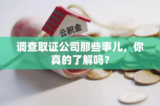 长泰调查取证公司那些事儿，你真的了解吗？