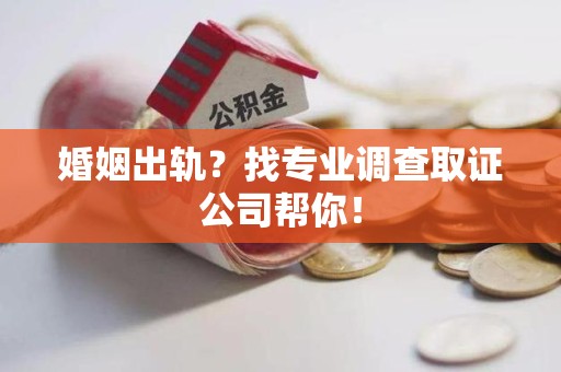 长泰婚姻出轨？找专业调查取证公司帮你！