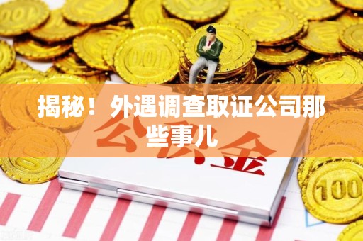 长泰揭秘！外遇调查取证公司那些事儿