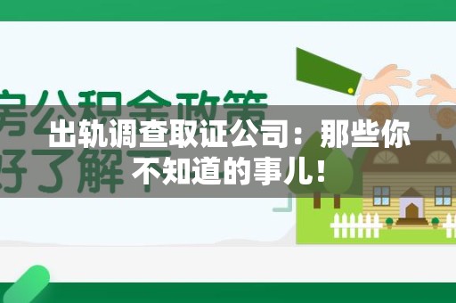 长泰出轨调查取证公司：那些你不知道的事儿！