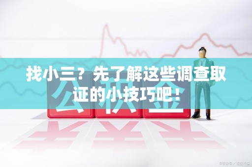 长泰找小三？先了解这些调查取证的小技巧吧！