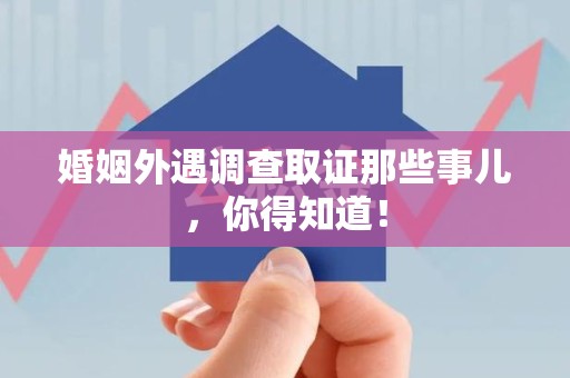 长泰婚姻外遇调查取证那些事儿，你得知道！