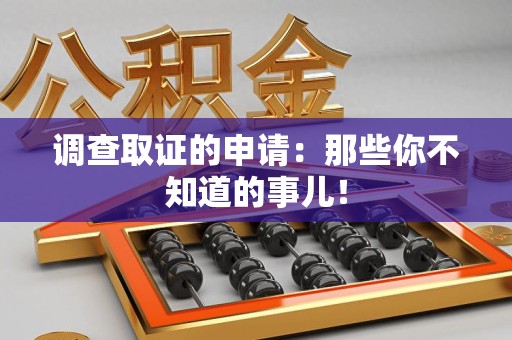长泰调查取证的申请:那些你不知道的事儿! 长泰调查取证的申请:那些你不知道的事儿!