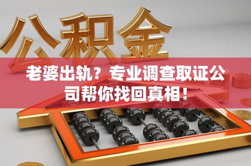 长泰老婆出轨？专业调查取证公司帮你找回真相！
