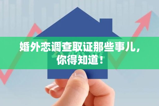长泰婚外恋调查取证那些事儿，你得知道！