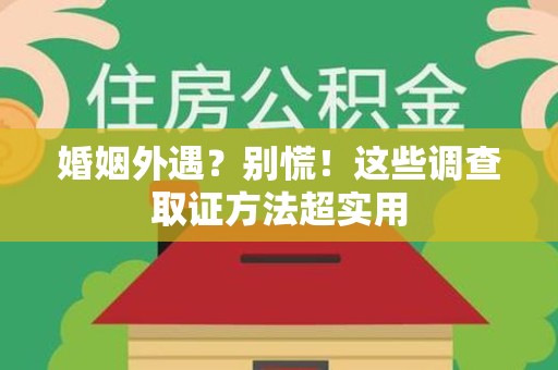 长泰婚姻外遇？别慌！这些调查取证方法超实用