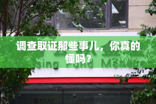 长泰调查取证那些事儿，你真的懂吗？