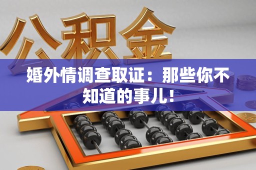长泰婚外情调查取证：那些你不知道的事儿！
