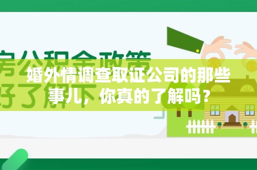 长泰婚外情调查取证公司的那些事儿，你真的了解吗？