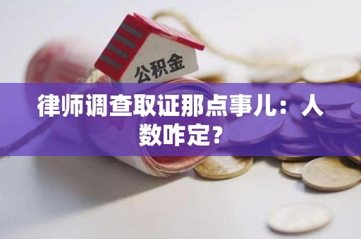 长泰律师调查取证那点事儿：人数咋定？