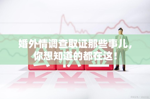 长泰婚外情调查取证那些事儿，你想知道的都在这！