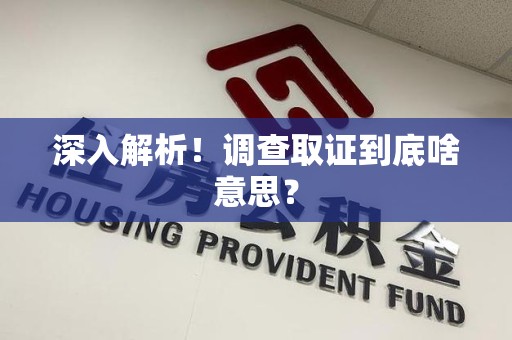 长泰深入解析！调查取证到底啥意思？