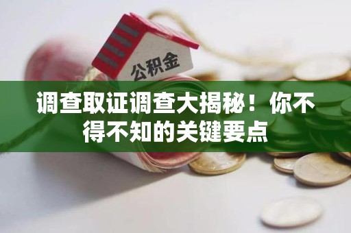 长泰调查取证调查大揭秘！你不得不知的关键要点
