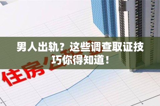 长泰男人出轨？这些调查取证技巧你得知道！