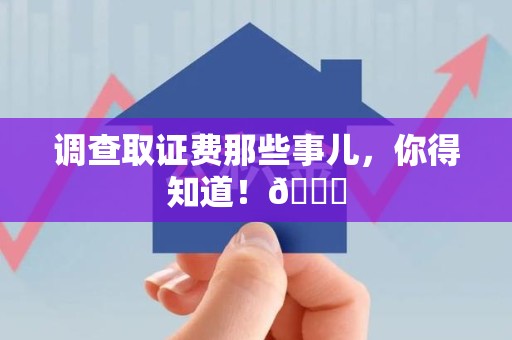 长泰调查取证费那些事儿，你得知道！😎