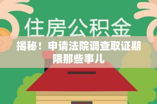 长泰揭秘！申请法院调查取证期限那些事儿