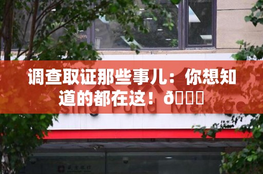 长泰调查取证那些事儿：你想知道的都在这！😎