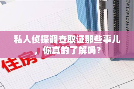 长泰私人侦探调查取证那些事儿，你真的了解吗？