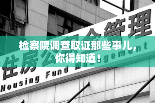 长泰检察院调查取证那些事儿，你得知道！