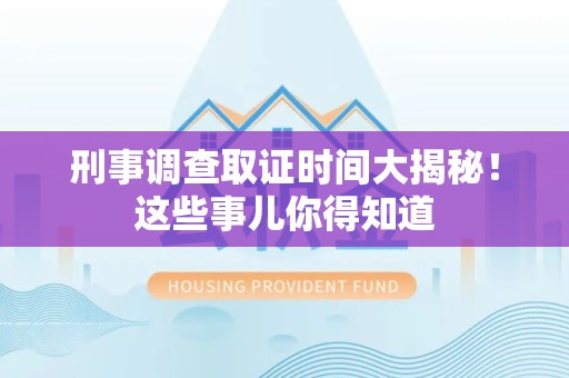 长泰刑事调查取证时间大揭秘！这些事儿你得知道