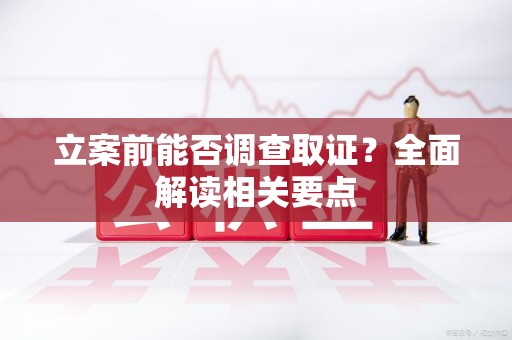 长泰立案前能否调查取证？全面解读相关要点
