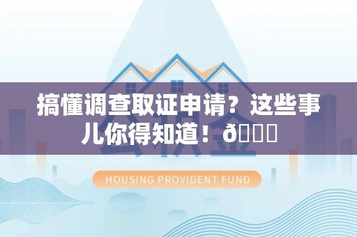 长泰搞懂调查取证申请？这些事儿你得知道！😎