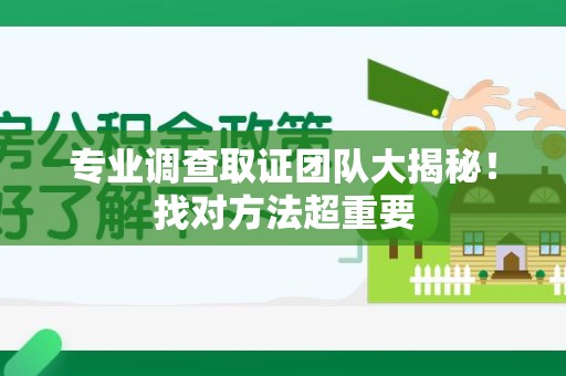 长泰专业调查取证团队大揭秘！找对方法超重要