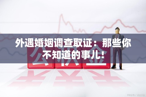 长泰外遇婚姻调查取证：那些你不知道的事儿！